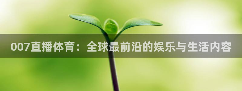 007直播体育：全球最前沿的娱乐与生活内容